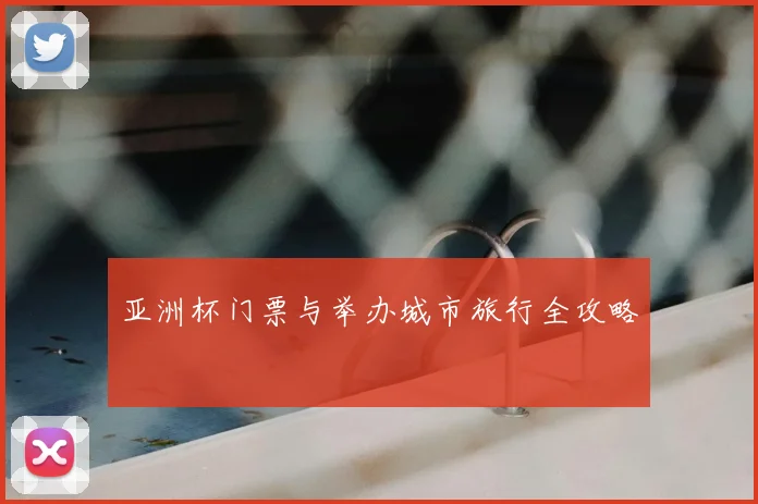 亚洲杯门票与举办城市旅行全攻略
