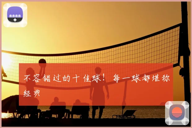 不容错过的十佳球!每一球都堪称经典