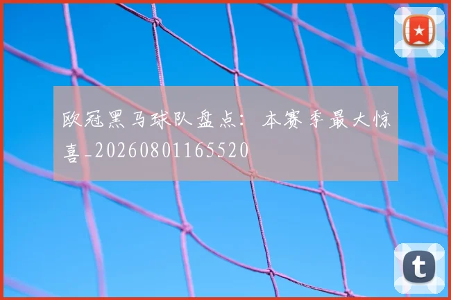 欧冠黑马球队盘点:本赛季最大惊喜_20260801165520