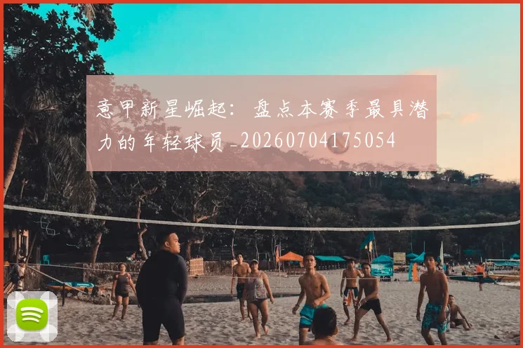 意甲新星崛起：盘点本赛季最具潜力的年轻球员_20260704175054