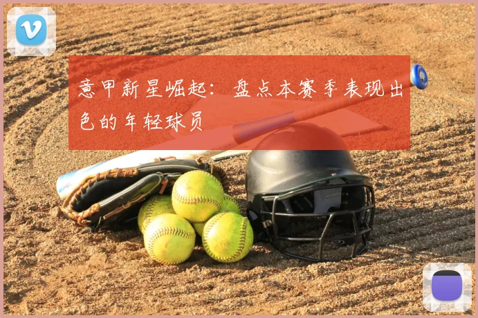意甲新星崛起：盘点本赛季表现出色的年轻球员