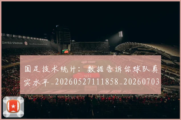 国足技术统计：数据告诉你球队真实水平_20260527111858_20260703223601