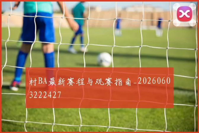 村BA最新赛程与观赛指南_20260603222427