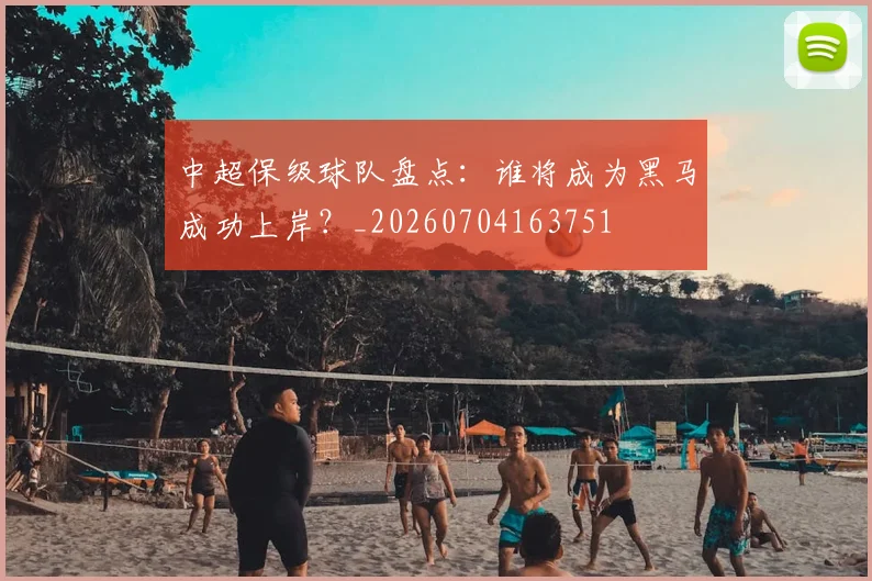 中超保级球队盘点：谁将成为黑马成功上岸？_20260704163751