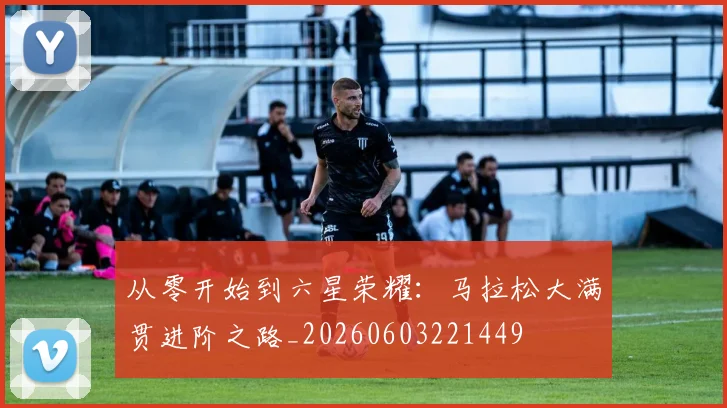 从零开始到六星荣耀：马拉松大满贯进阶之路_20260603221449