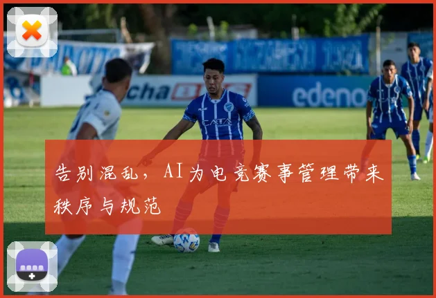 告别混乱，AI为电竞赛事管理带来秩序与规范