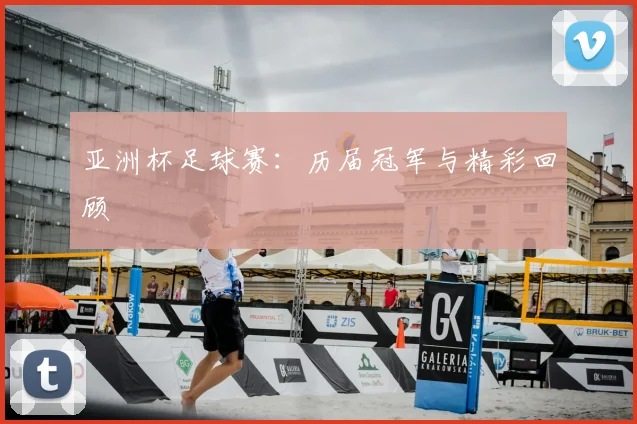 亚洲杯足球赛:历届冠军与精彩回顾
