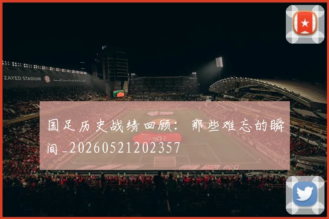 国足历史战绩回顾:那些难忘的瞬间_20260521202357
