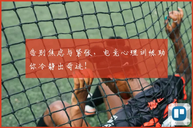 告别焦虑与紧张，电竞心理训练助你冷静出奇迹！