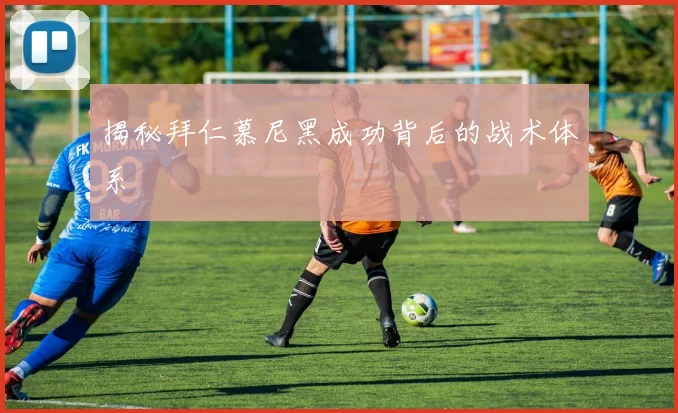 揭秘拜仁慕尼黑成功背后的战术体系