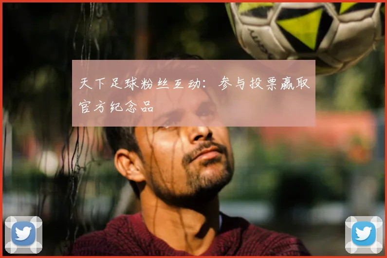 天下足球粉丝互动:参与投票赢取官方纪念品