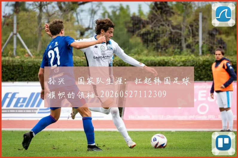孙兴慜国家队生涯:扛起韩国足球旗帜的领袖_20260527112309
