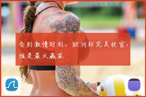 告别激情时刻，欧洲杯完美收官，谁是最大赢家