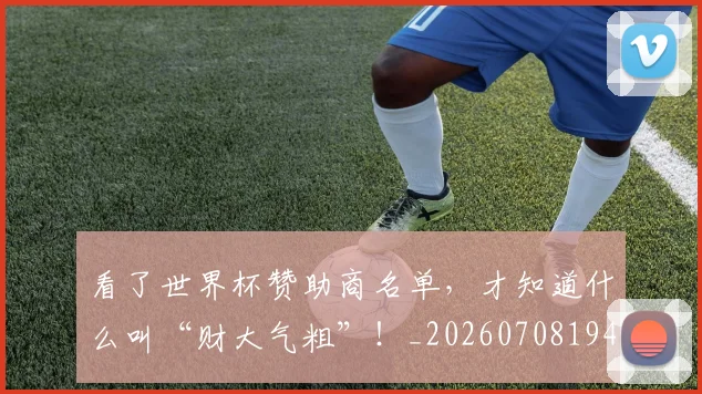 看了世界杯赞助商名单,才知道什么叫“财大气粗”!_20260708194623_20260802164040