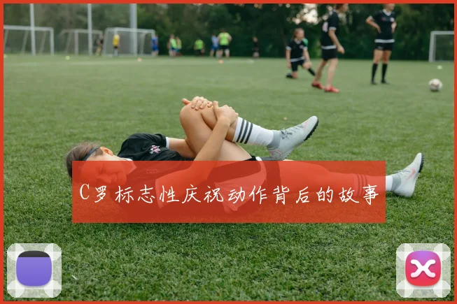 C罗标志性庆祝动作背后的故事